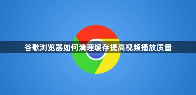 谷歌浏览器如何清理缓存提高视频播放质量1