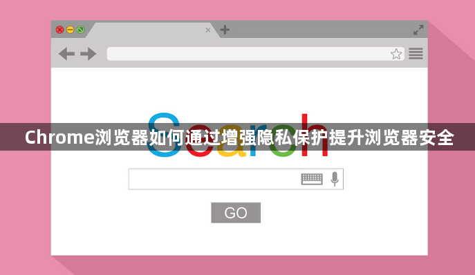 Chrome浏览器如何通过增强隐私保护提升浏览器安全1