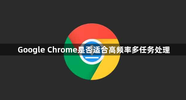 Google Chrome是否适合高频率多任务处理1