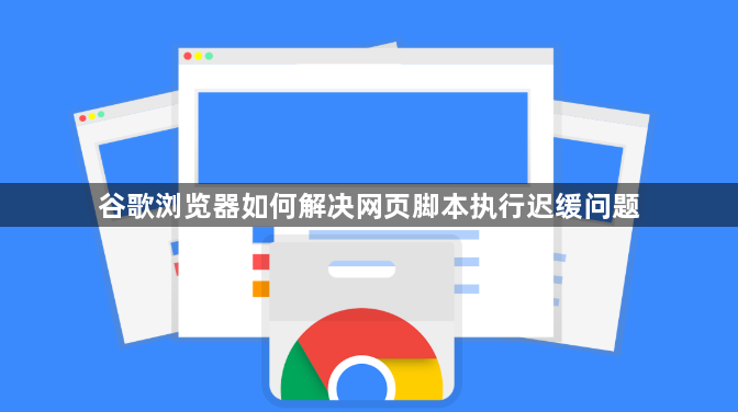谷歌浏览器如何解决网页脚本执行迟缓问题1