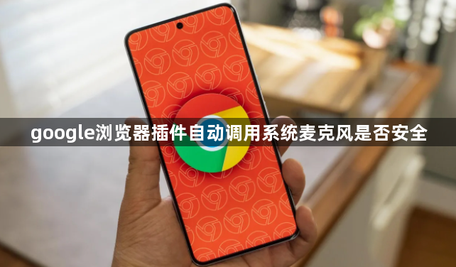 google浏览器插件自动调用系统麦克风是否安全1