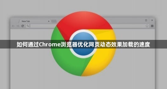 如何通过Chrome浏览器优化网页动态效果加载的速度1