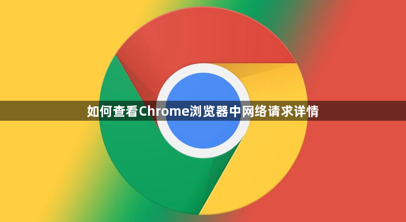 如何查看Chrome浏览器中网络请求详情1