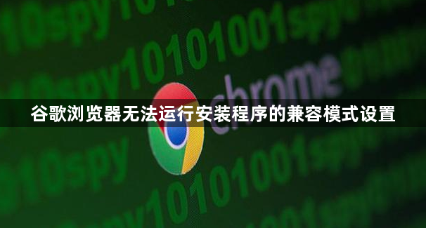谷歌浏览器无法运行安装程序的兼容模式设置1