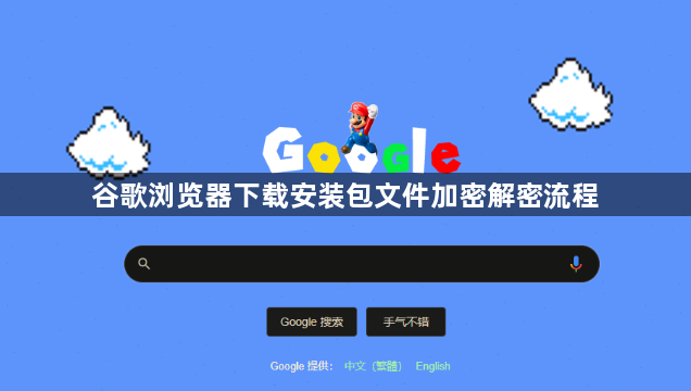 谷歌浏览器下载安装包文件加密解密流程1
