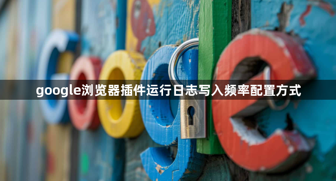 google浏览器插件运行日志写入频率配置方式1
