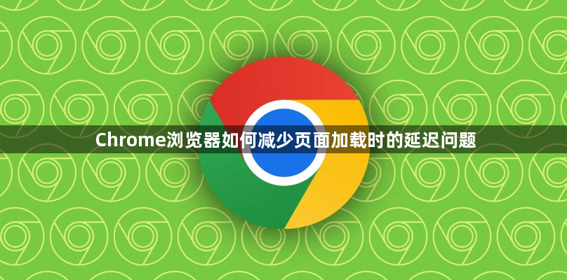 Chrome浏览器如何减少页面加载时的延迟问题1