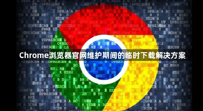 Chrome浏览器官网维护期间的临时下载解决方案1