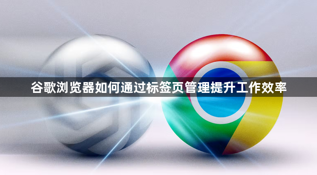 谷歌浏览器如何通过标签页管理提升工作效率1