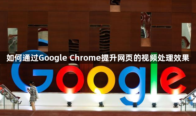 如何通过Google Chrome提升网页的视频处理效果1