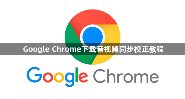 Google Chrome下载音视频同步校正教程1