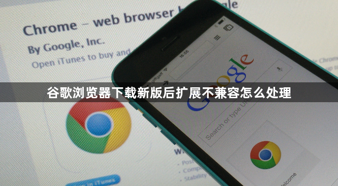 谷歌浏览器下载新版后扩展不兼容怎么处理1