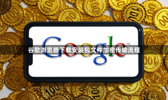 谷歌浏览器下载安装包文件加密传输流程1