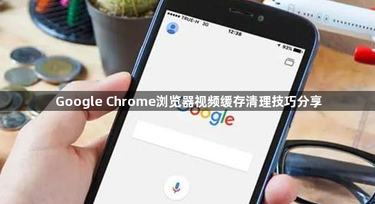 Google Chrome浏览器视频缓存清理技巧分享1