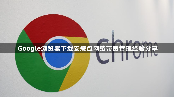 Google浏览器下载安装包网络带宽管理经验分享1