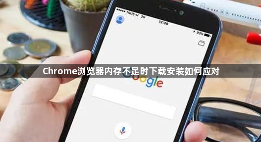 Chrome浏览器内存不足时下载安装如何应对1