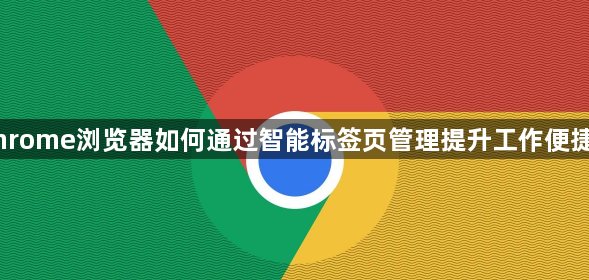 Chrome浏览器如何通过智能标签页管理提升工作便捷性1