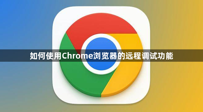 如何使用Chrome浏览器的远程调试功能1