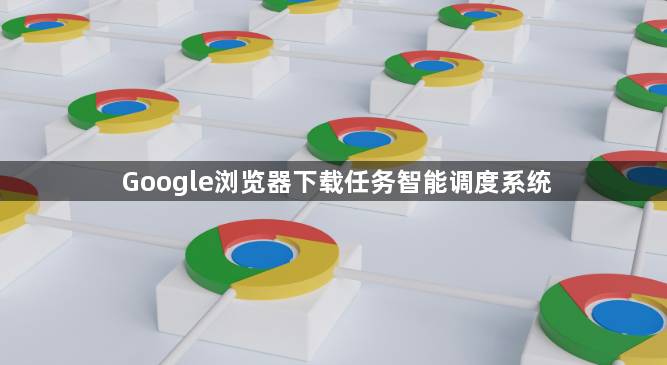 Google浏览器下载任务智能调度系统1
