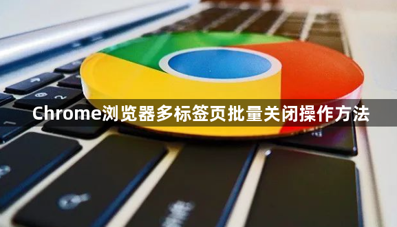 Chrome浏览器多标签页批量关闭操作方法1