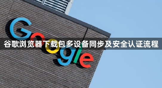 谷歌浏览器下载包多设备同步及安全认证流程1