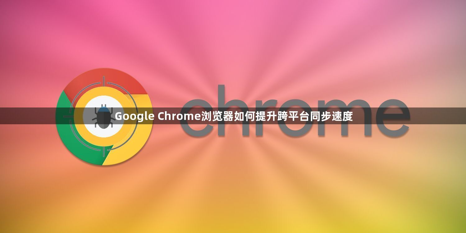 Google Chrome浏览器如何提升跨平台同步速度1