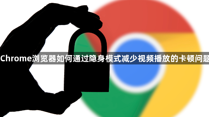 Chrome浏览器如何通过隐身模式减少视频播放的卡顿问题1