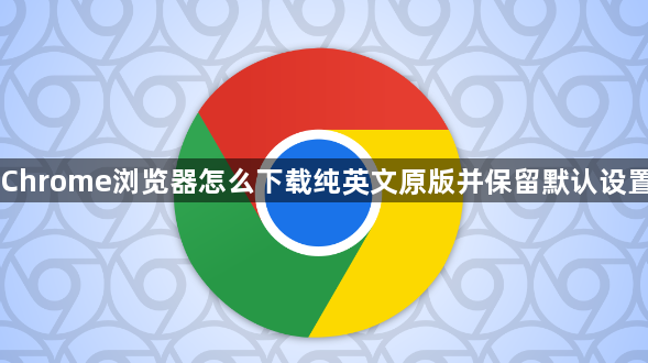 Chrome浏览器怎么下载纯英文原版并保留默认设置1