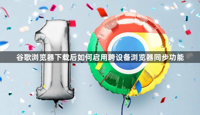 谷歌浏览器下载后如何启用跨设备浏览器同步功能1