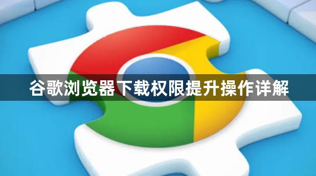 谷歌浏览器下载权限提升操作详解1