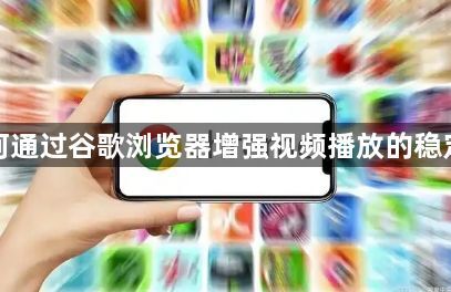 如何通过谷歌浏览器增强视频播放的稳定性1