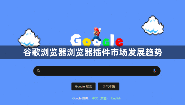 谷歌浏览器浏览器插件市场发展趋势1
