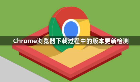 Chrome浏览器下载过程中的版本更新检测1