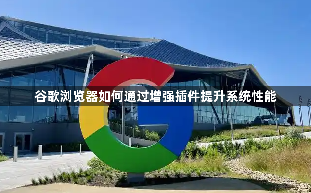 谷歌浏览器如何通过增强插件提升系统性能1