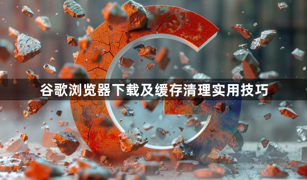 谷歌浏览器下载及缓存清理实用技巧1