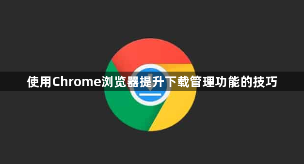 使用Chrome浏览器提升下载管理功能的技巧1