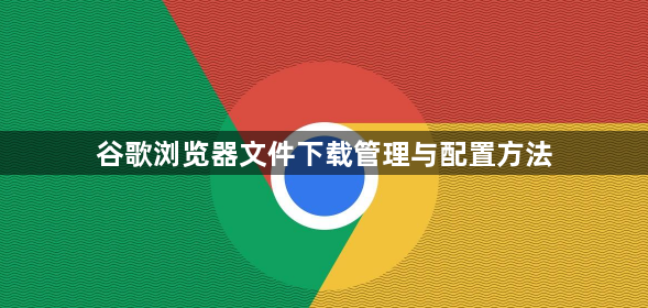 谷歌浏览器文件下载管理与配置方法1