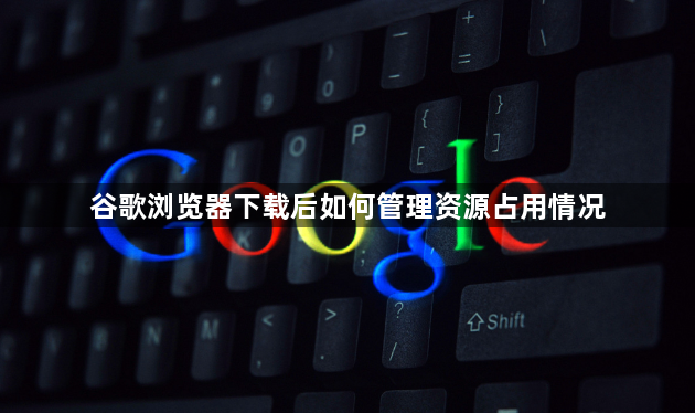 谷歌浏览器下载后如何管理资源占用情况1