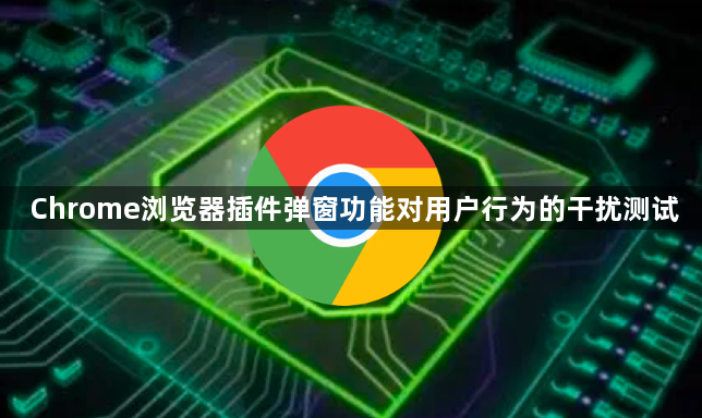 Chrome浏览器插件弹窗功能对用户行为的干扰测试1