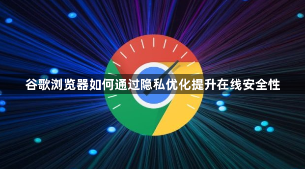 谷歌浏览器如何通过隐私优化提升在线安全性1