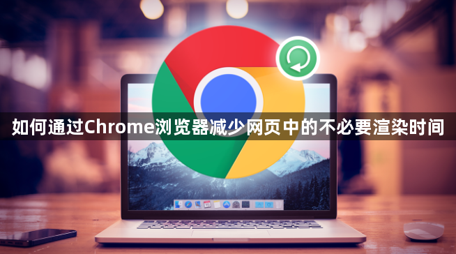 如何通过Chrome浏览器减少网页中的不必要渲染时间1