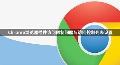 Chrome浏览器插件访问限制问题与访问控制列表设置1