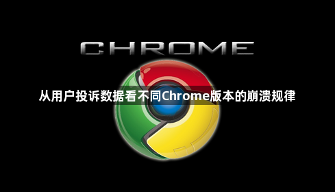 从用户投诉数据看不同Chrome版本的崩溃规律1