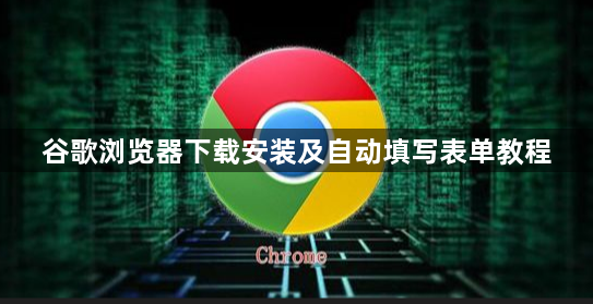 谷歌浏览器下载安装及自动填写表单教程1