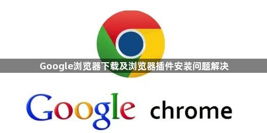 Google浏览器下载及浏览器插件安装问题解决1