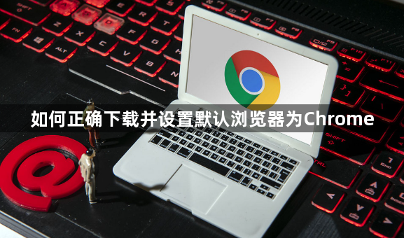 如何正确下载并设置默认浏览器为Chrome1