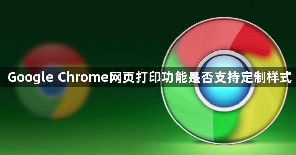 Google Chrome网页打印功能是否支持定制样式1