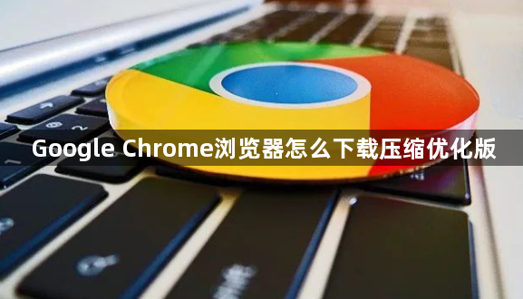 Google Chrome浏览器怎么下载压缩优化版1