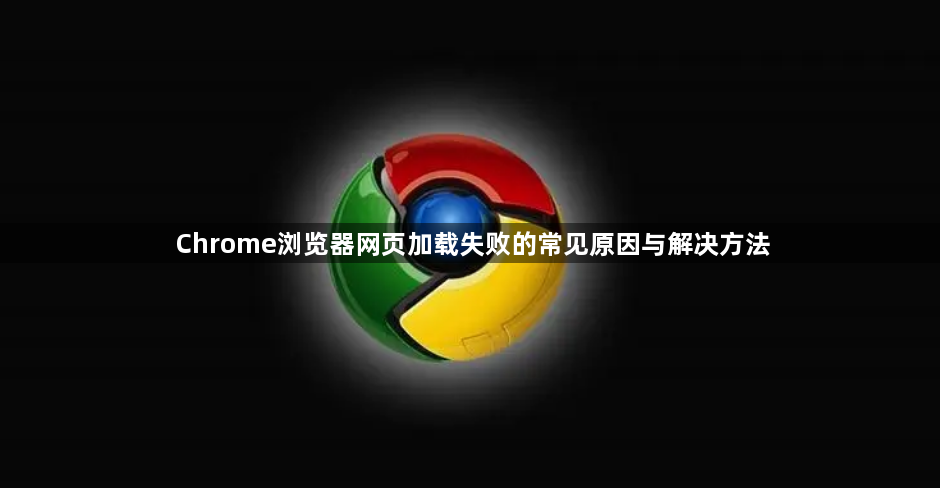 Chrome浏览器网页加载失败的常见原因与解决方法1