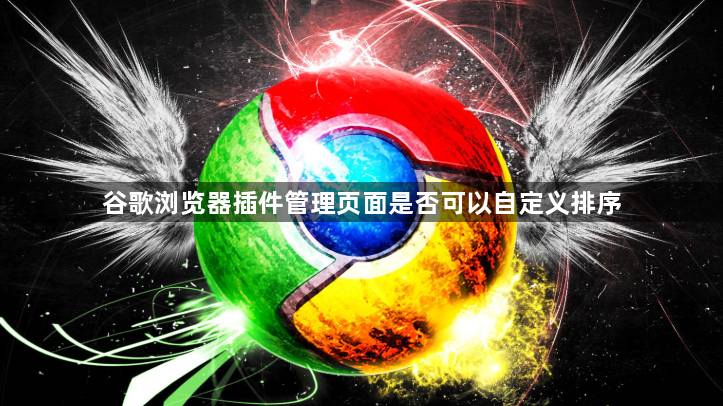 谷歌浏览器插件管理页面是否可以自定义排序1